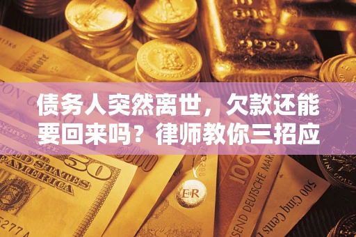 武汉债务人突然离世，欠款还能要回来吗？律师教你三招应对