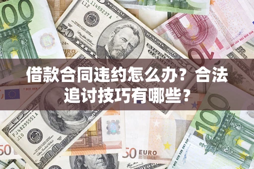 武汉借款合同违约怎么办？合法追讨技巧有哪些？