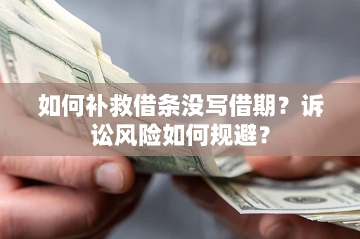 武汉如何补救借条没写借期？诉讼风险如何规避？