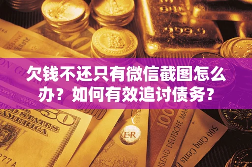 武汉欠钱不还只有微信截图怎么办？如何有效追讨债务？