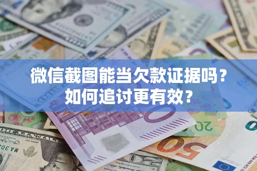 武汉微信截图能当欠款证据吗？如何追讨更有效？