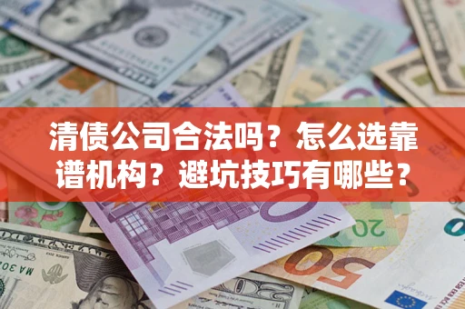 武汉清债公司合法吗？怎么选靠谱机构？避坑技巧有哪些？