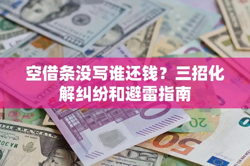 武汉空借条没写谁还钱？三招化解纠纷和避雷指南