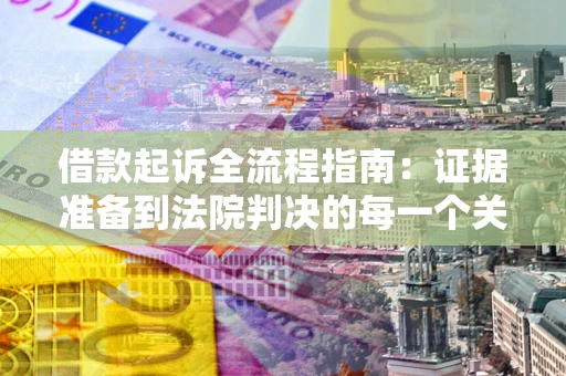 武汉借款起诉全流程指南：证据准备到法院判决的每一个关键步骤
