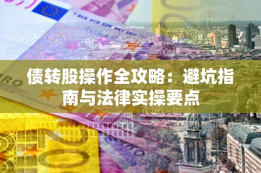 武汉债转股操作全攻略：避坑指南与法律实操要点