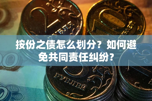 武汉按份之债怎么划分？如何避免共同责任纠纷？