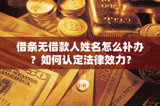 武汉借条无借款人姓名怎么补办？如何认定法律效力？