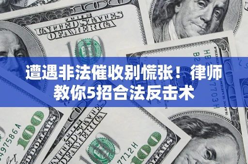 武汉遭遇非法催收别慌张！律师教你5招合法反击术