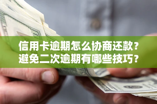 武汉信用卡逾期怎么协商还款？避免二次逾期有哪些技巧？