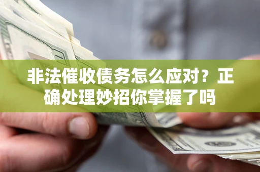 武汉非法催收债务怎么应对？正确处理妙招你掌握了吗