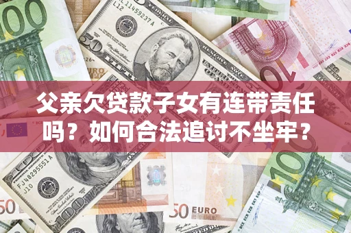 武汉父亲欠贷款子女有连带责任吗？如何合法追讨不坐牢？
