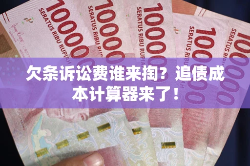 武汉欠条诉讼费谁来掏？追债成本计算器来了！
