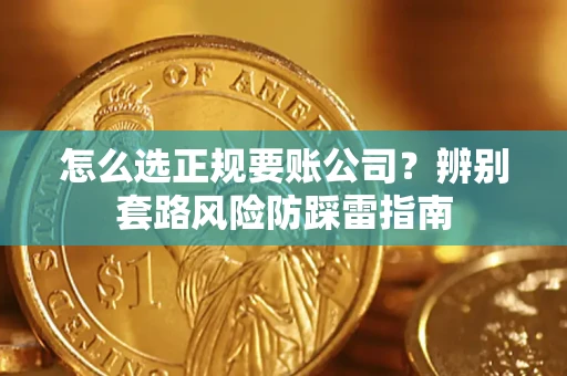 武汉怎么选正规要账公司？辨别套路风险防踩雷指南