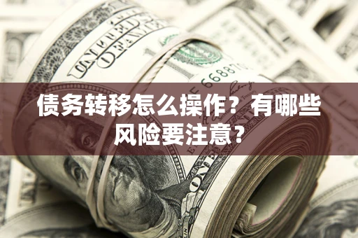 武汉债务转移怎么操作？有哪些风险要注意？