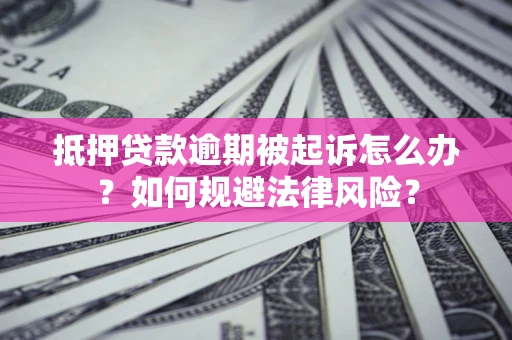 武汉抵押贷款逾期被起诉怎么办？如何规避法律风险？