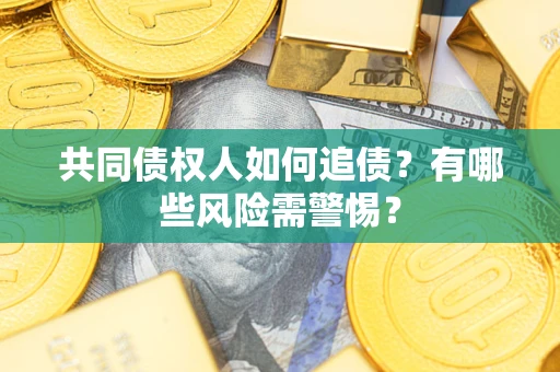 武汉共同债权人如何追债？有哪些风险需警惕？