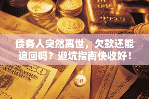 武汉债务人突然离世，欠款还能追回吗？避坑指南快收好！