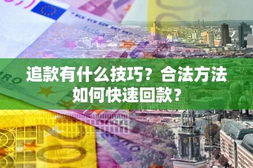 武汉追款有什么技巧？合法方法如何快速回款？