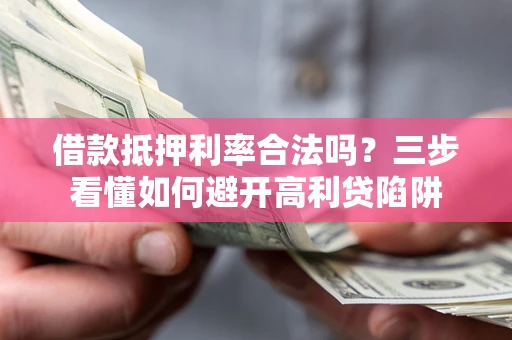 武汉借款抵押利率合法吗？三步看懂如何避开高利贷陷阱