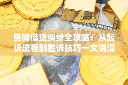 武汉民间借贷纠纷全攻略：从起诉流程到胜诉技巧一文讲清