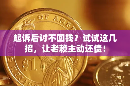 武汉起诉后讨不回钱？试试这几招，让老赖主动还债！