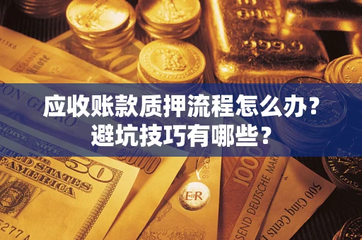 武汉应收账款质押流程怎么办？避坑技巧有哪些？