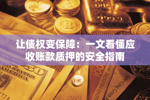 武汉让债权变保障：一文看懂应收账款质押的安全指南