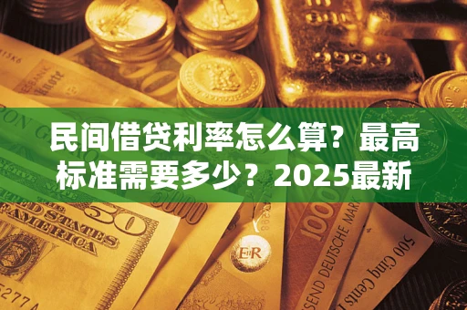武汉民间借贷利率怎么算？最高标准需要多少？2025最新避坑指南