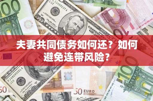 武汉夫妻共同债务如何还？如何避免连带风险？