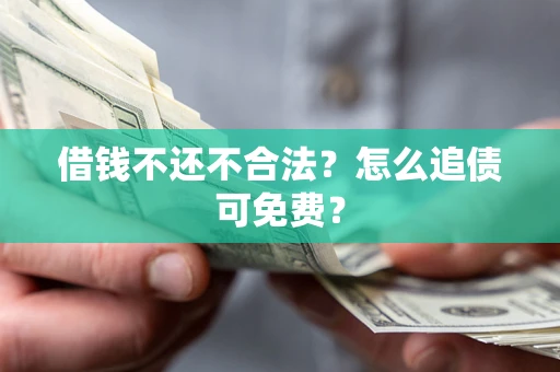 武汉借钱不还不合法？怎么追债可免费？