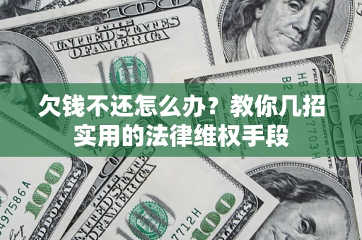 武汉欠钱不还怎么办？教你几招实用的法律维权手段