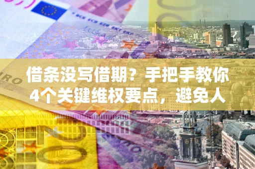 武汉借条没写借期？手把手教你4个关键维权要点，避免人财两空