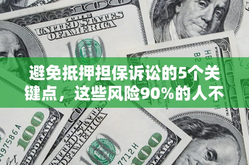 武汉避免抵押担保诉讼的5个关键点，这些风险90%的人不知道！