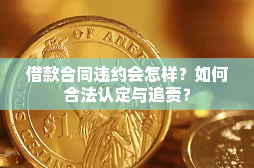 武汉借款合同违约会怎样？如何合法认定与追责？