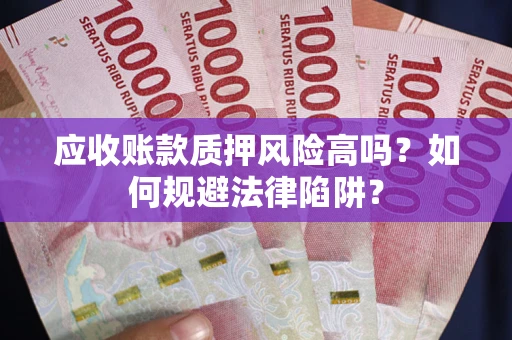 武汉应收账款质押风险高吗？如何规避法律陷阱？