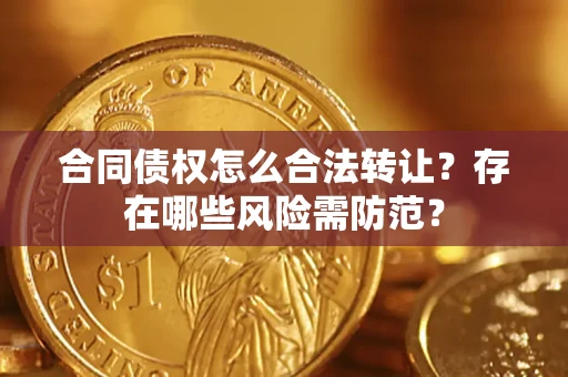 武汉合同债权怎么合法转让？存在哪些风险需防范？