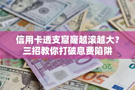武汉信用卡透支窟窿越滚越大？三招教你打破息费陷阱