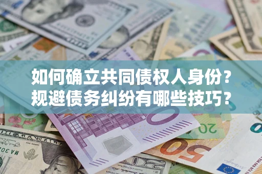 武汉如何确立共同债权人身份？规避债务纠纷有哪些技巧？