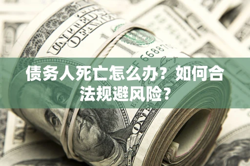 武汉债务人死亡怎么办？如何合法规避风险？