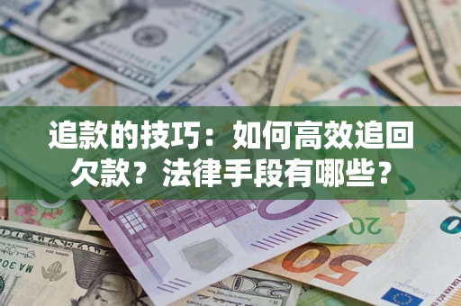 武汉追款的技巧：如何高效追回欠款？法律手段有哪些？