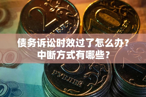 武汉债务诉讼时效过了怎么办？中断方式有哪些？
