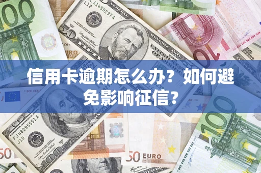 武汉信用卡逾期怎么办？如何避免影响征信？
