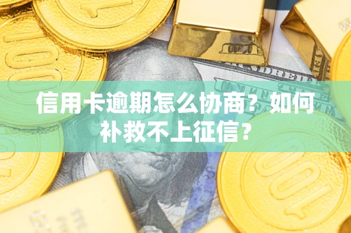 武汉信用卡逾期怎么协商？如何补救不上征信？