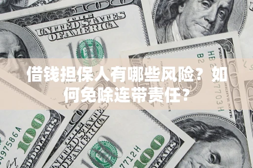 武汉借钱担保人有哪些风险？如何免除连带责任？