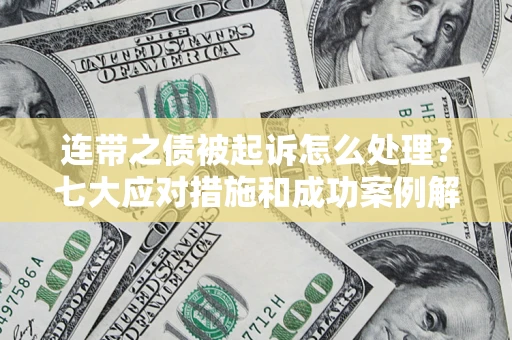 武汉连带之债被起诉怎么处理？七大应对措施和成功案例解析