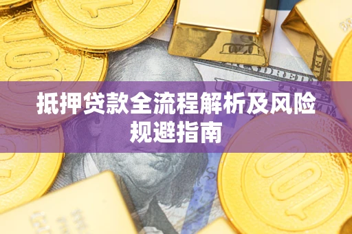 武汉抵押贷款全流程解析及风险规避指南