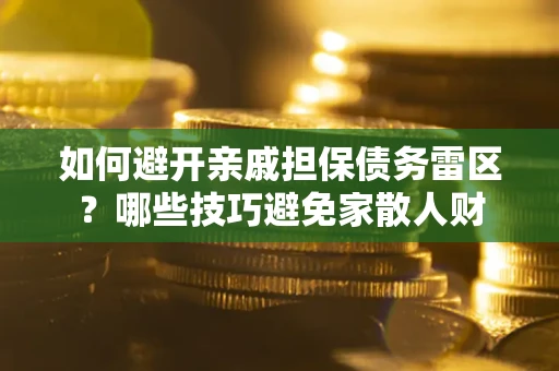 武汉如何避开亲戚担保债务雷区？哪些技巧避免家散人财