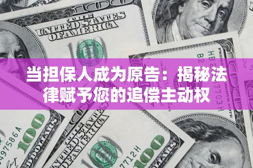 武汉当担保人成为原告:揭秘法律赋予您的追偿主动权 武汉当担保人成为原告:揭秘法律赋予您的追偿主动权