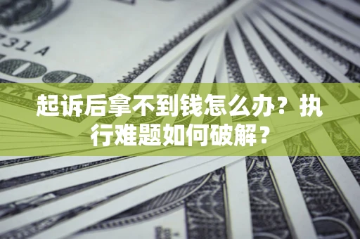 武汉起诉后拿不到钱怎么办?执行难题如何破解? 武汉起诉后拿不到钱怎么办?执行难题如何破解?