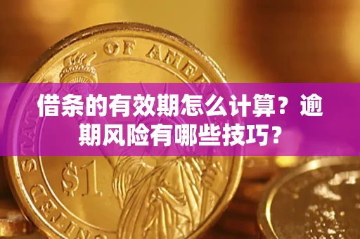 武汉借条的有效期怎么计算？逾期风险有哪些技巧？
